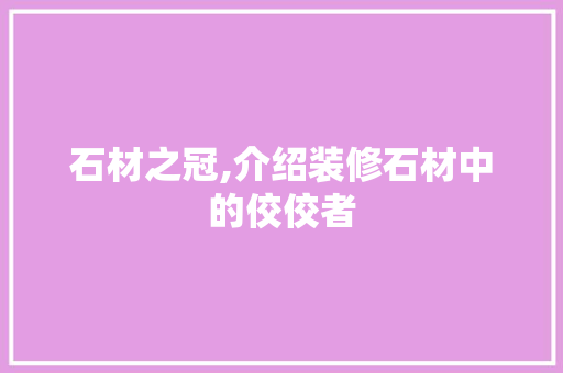 石材之冠,介绍装修石材中的佼佼者 生态建筑设计