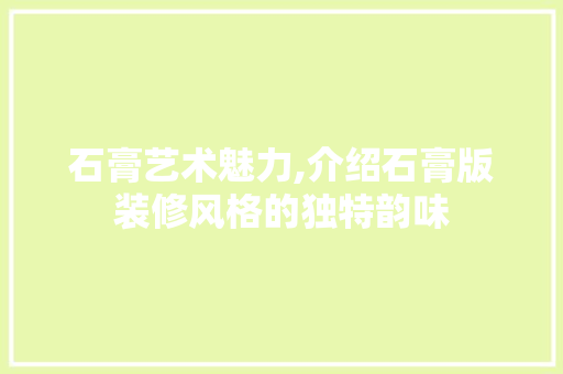 石膏艺术魅力,介绍石膏版装修风格的独特韵味 新型材料