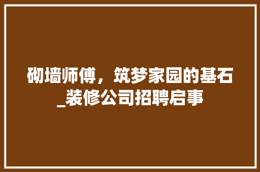 砌墙师傅，筑梦家园的基石_装修公司招聘启事 知识问答
