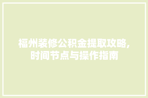 福州装修公积金提取攻略,时间节点与操作指南