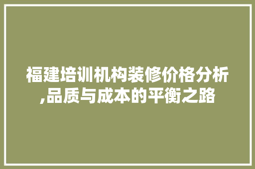 福建培训机构装修价格分析,品质与成本的平衡之路