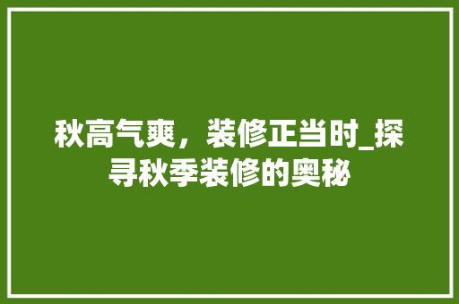秋高气爽，装修正当时_探寻秋季装修的奥秘 施工管理