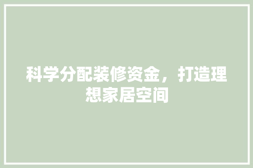 科学分配装修资金，打造理想家居空间 工艺流程