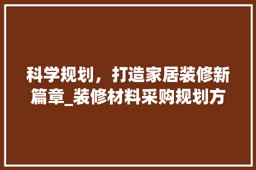 科学规划，打造家居装修新篇章_装修材料采购规划方法分析 知识问答