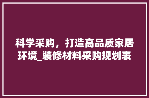 科学采购，打造高品质家居环境_装修材料采购规划表详细分析 材料设备
