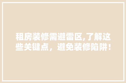 租房装修需避雷区,了解这些关键点，避免装修陷阱！ 建筑法规