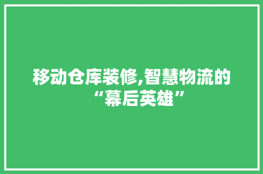 移动仓库装修,智慧物流的“幕后英雄” 常用建材