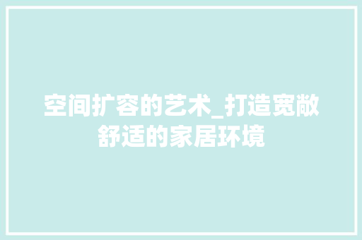 空间扩容的艺术_打造宽敞舒适的家居环境 常用设备