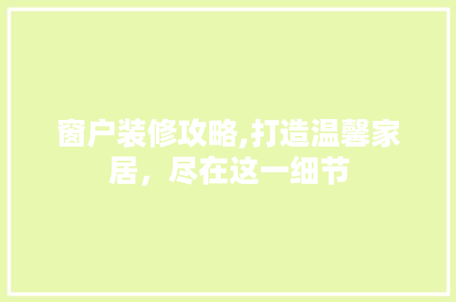 窗户装修攻略,打造温馨家居，尽在这一细节 住宅建筑设计