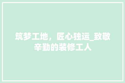 筑梦工地，匠心独运_致敬辛勤的装修工人 建筑法规