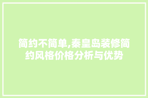 简约不简单,秦皇岛装修简约风格价格分析与优势 建筑法规