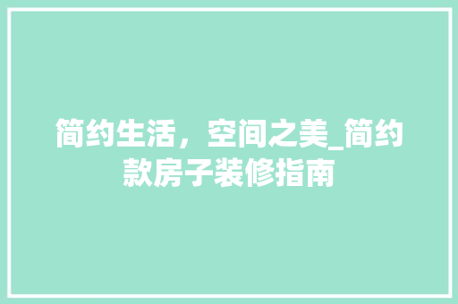 简约生活，空间之美_简约款房子装修指南 生态建筑设计