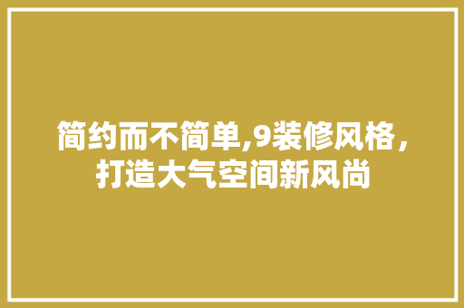 简约而不简单,9装修风格，打造大气空间新风尚 公共建筑设计
