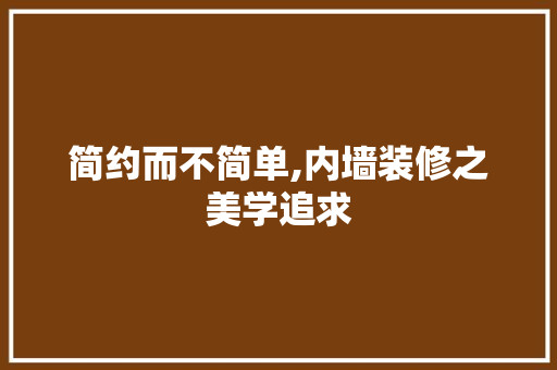 简约而不简单,内墙装修之美学追求 工艺流程