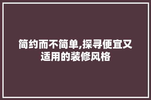 简约而不简单,探寻便宜又适用的装修风格 知识问答