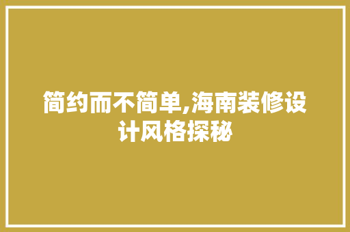 简约而不简单,海南装修设计风格探秘 施工技术
