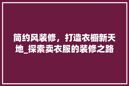 简约风装修，打造衣橱新天地_探索卖衣服的装修之路 新型材料