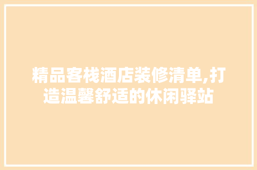 精品客栈酒店装修清单,打造温馨舒适的休闲驿站 常用建材
