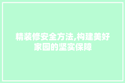 精装修安全方法,构建美好家园的坚实保障 新型材料
