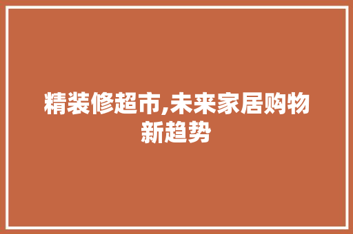 精装修超市,未来家居购物新趋势 设计原则