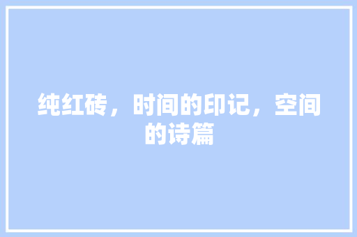 纯红砖，时间的印记，空间的诗篇 公共建筑设计