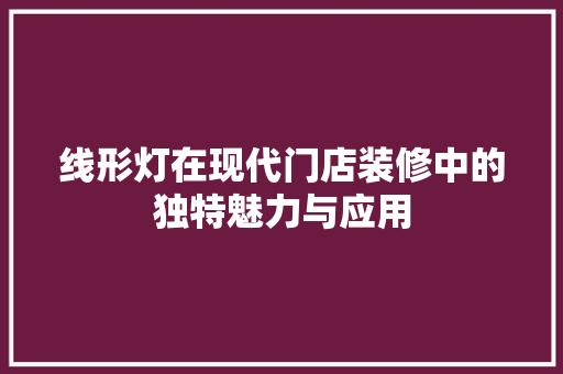 线形灯在现代门店装修中的独特魅力与应用 新型材料