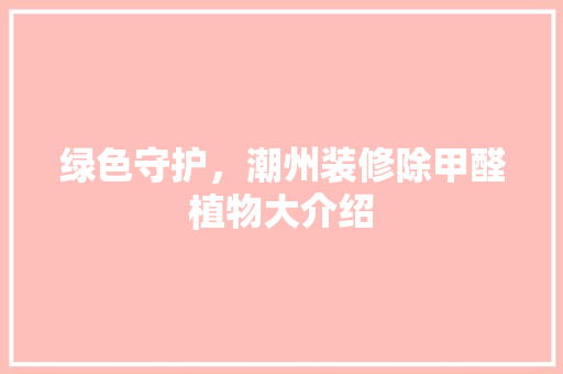 绿色守护，潮州装修除甲醛植物大介绍 住宅建筑设计