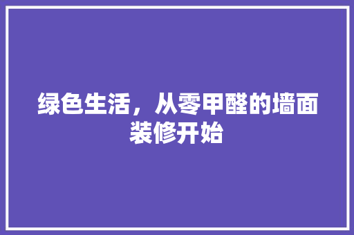 绿色生活，从零甲醛的墙面装修开始 建筑设计