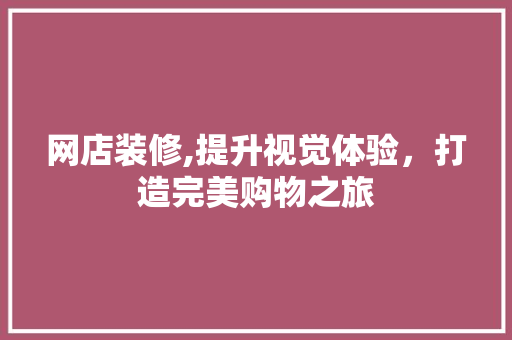 网店装修,提升视觉体验，打造完美购物之旅 生态建筑设计