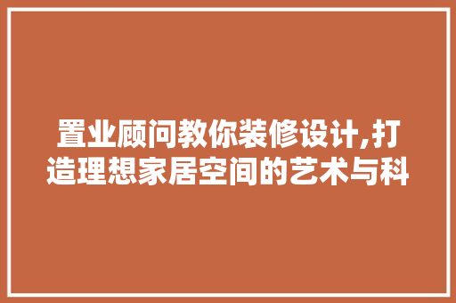 置业顾问教你装修设计,打造理想家居空间的艺术与科学