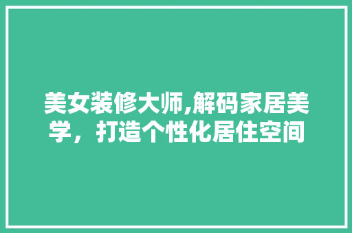 美女装修大师,解码家居美学，打造个性化居住空间 材料设备