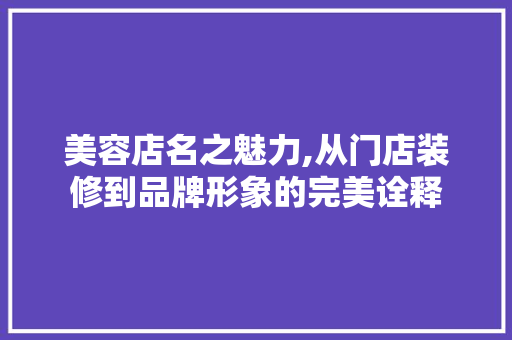 美容店名之魅力,从门店装修到品牌形象的完美诠释 新型材料