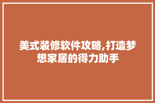 美式装修软件攻略,打造梦想家居的得力助手 常用设备