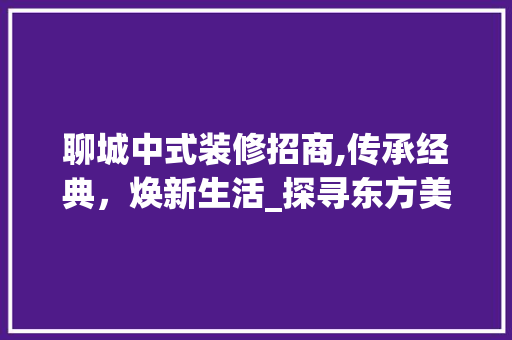 聊城中式装修招商,传承经典，焕新生活_探寻东方美学新风尚 常用建材