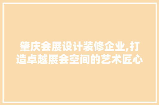 肇庆会展设计装修企业,打造卓越展会空间的艺术匠心 新型材料
