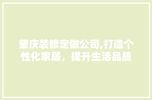 肇庆装修定做公司,打造个性化家居，提升生活品质 新型材料