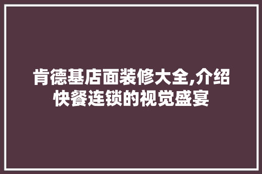 肯德基店面装修大全,介绍快餐连锁的视觉盛宴 设计原则