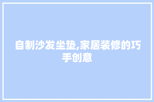 自制沙发坐垫,家居装修的巧手创意 施工工艺