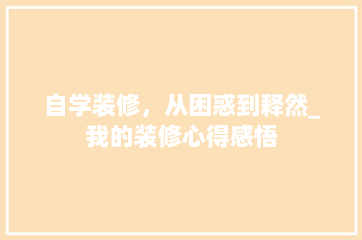自学装修，从困惑到释然_我的装修心得感悟 常见问题