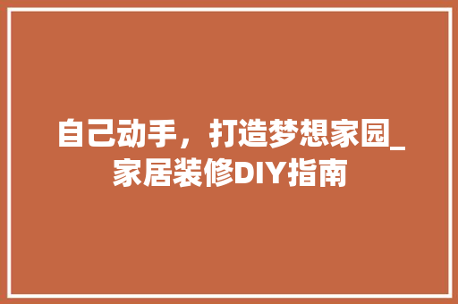 自己动手，打造梦想家园_家居装修DIY指南 工艺流程