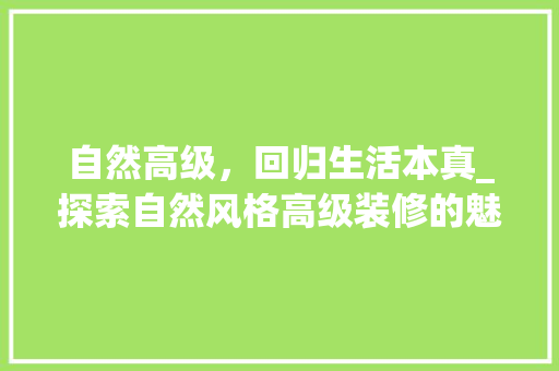 自然高级，回归生活本真_探索自然风格高级装修的魅力 生态建筑设计