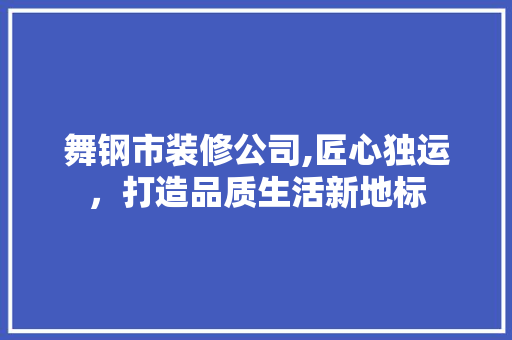 舞钢市装修公司,匠心独运，打造品质生活新地标 施工管理