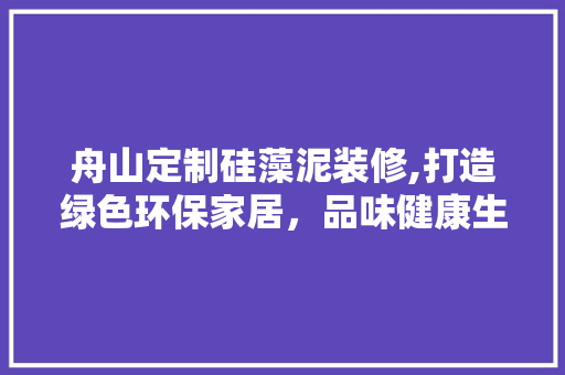 舟山定制硅藻泥装修,打造绿色环保家居，品味健康生活