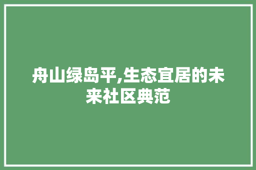 舟山绿岛平,生态宜居的未来社区典范 建筑设计