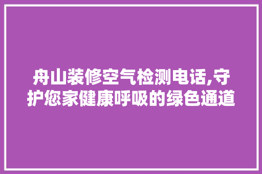舟山装修空气检测电话,守护您家健康呼吸的绿色通道 生态建筑设计