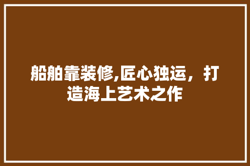 船舶靠装修,匠心独运，打造海上艺术之作 建筑法规