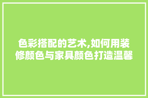 色彩搭配的艺术,如何用装修颜色与家具颜色打造温馨家居空间 常用设备
