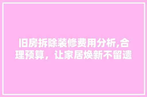 旧房拆除装修费用分析,合理预算，让家居焕新不留遗憾 常用建材