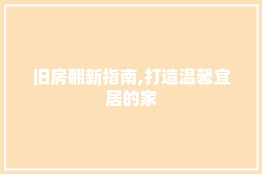 旧房翻新指南,打造温馨宜居的家 知识问答