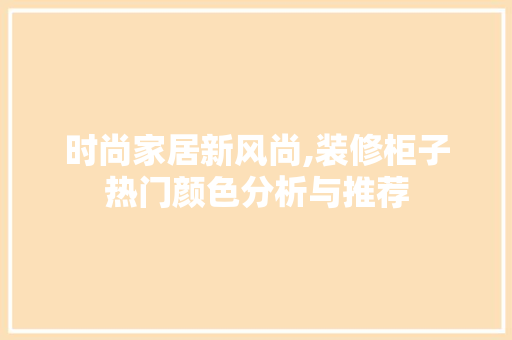 时尚家居新风尚,装修柜子热门颜色分析与推荐 知识问答